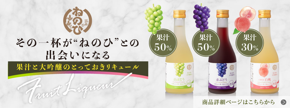 その一杯が”ねのひ”との出会いになる 果汁と大吟醸のとっておきリキュール　商品詳細ページはこちらから