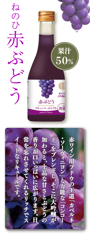 ねのひ赤ぶどう　果汁50％　赤ワイン用ブドウの王道「カベルネ・ソーヴィニヨン」と万能な「コンコード」をブレンドし、そこに大吟醸が加わると、上品な甘さとぶどうの香りが口いっぱいに広がります。日常を忘れさせてくれるリッチでスイートなリキュールです。