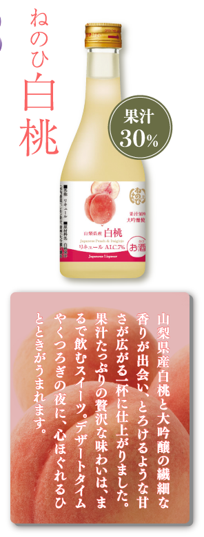ねのひ白桃　果汁30％　山梨県産白桃と大吟醸の繊細な香りが出会い、とろけるような甘さが広がる一杯に仕上がりました。果汁たっぷりの贅沢な味わいは、まるで飲むスイーツ。デザートタイムやくつろぎの夜に、心ほぐれるひとときがうまれます。