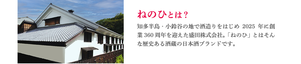 ねのひとは？知多半島・小鈴谷の地で酒造りをはじめ2025年に創業360周年を迎えた盛田株式会社。「ねのひ」とはそんな歴史ある酒蔵の日本酒ブランドです。