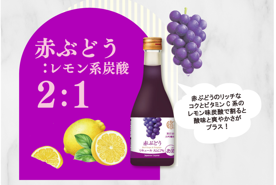 赤ぶどう ：レモン系炭酸2：1　赤ぶどうのリッチなコクとビタミンC系のレモン味炭酸で割ると酸味と爽やかさがプラス！