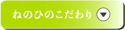 ねのひのこだわり