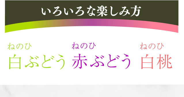 いろいろな楽しみ方　ねのひ白ぶどう　ねのひ赤ぶどう　ねのひ白桃