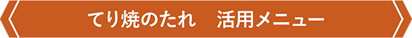 てり焼のたれ　活用メニュー