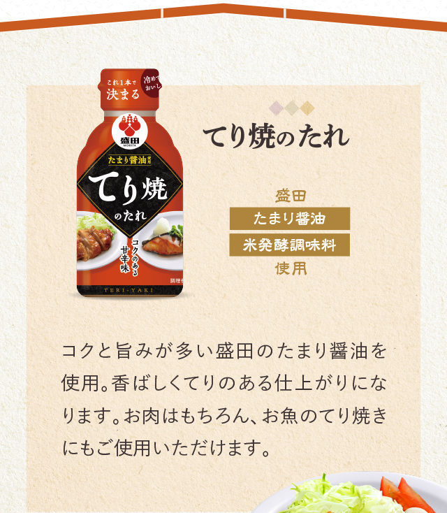 てり焼のたれ　盛田　たまり醤油　米発酵調味料使用　コクと旨みが多い盛田のたまり醤油を使用。香ばしくてりのある仕上がりになります。お肉はもちろん、お魚のてり焼きにもご使用いただけます。