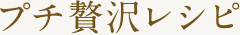 プチ贅沢レシピ