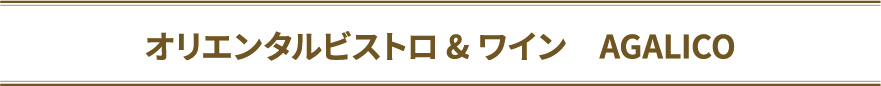 オリエンタルビストロ&ワイン　AGALICO